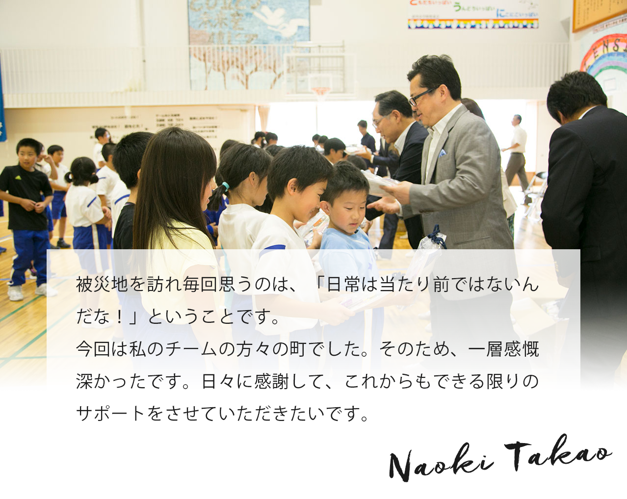 東日本大震災の爪痕が今もなお残るなか、力強く復興に取り組み続ける釜石市、大槌町を訪問させていただきました。新たな時代の幕が開け、活気に満ちた現地の方々や子どもたちの笑顔に触れ、私たちがニュースキン製品を愛用することがどんなに素晴らしいことなのか……、あらためてニュースキンとの出会いに感謝する2日間でした。頼もしい現地の子どもたちにはニュースキン文庫を通じて楽しみながら夢を描き、明るい未来をつくるための主役となってもらえることを心から願っております。 Naoki Takao