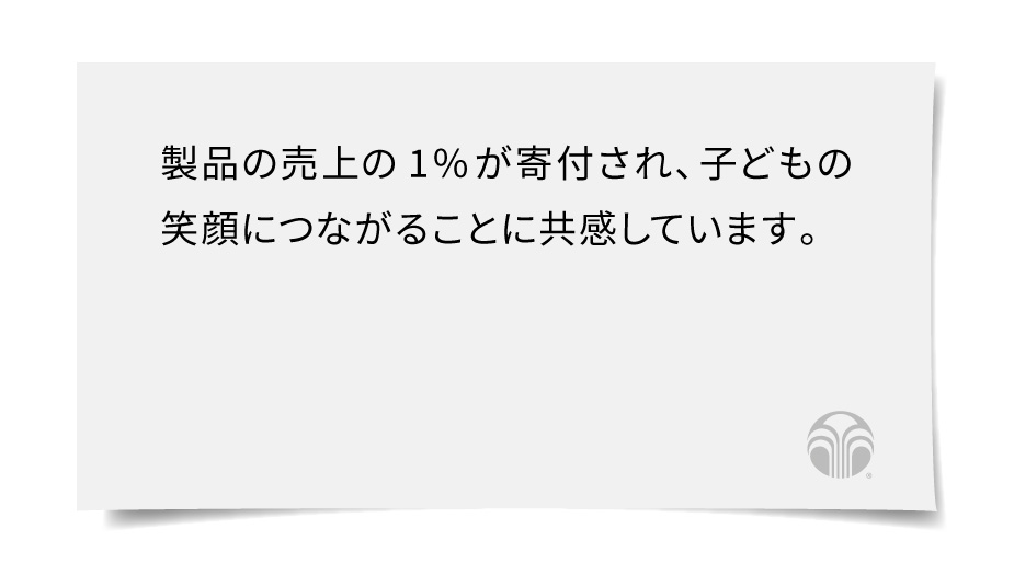 製品の売上の1%が寄付され、子どもの笑顔につながることに共感しています。