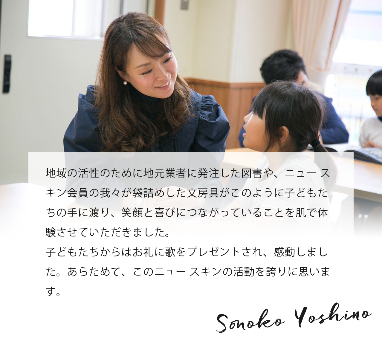 小学生のころは、いろんなことに悩んだり、興味をもち知りたくなったりしますが、そんなときに一番身近で頼りになるのが本です。津波で校舎が流され本を失った小学校に、本を贈呈する！ 凄く意味のあることだと思います。Sonoko Yoshino